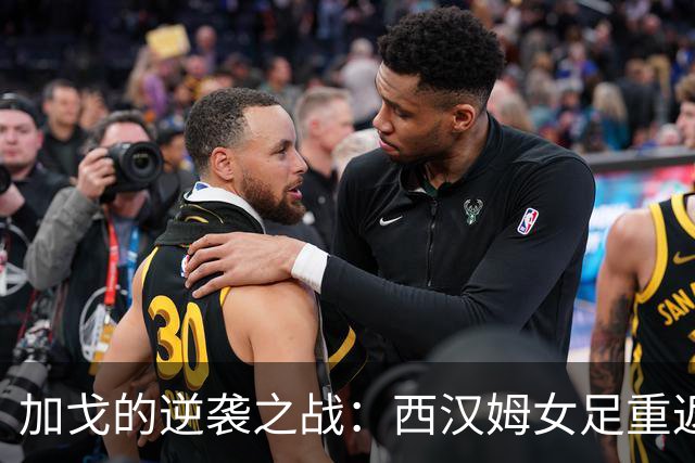 加戈的逆袭之战：西汉姆女足重返旧地，能否再创佳绩？
