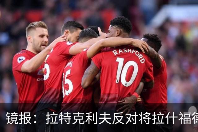 镜报：拉特克利夫反对将拉什福德租借给英超直接竞争对手