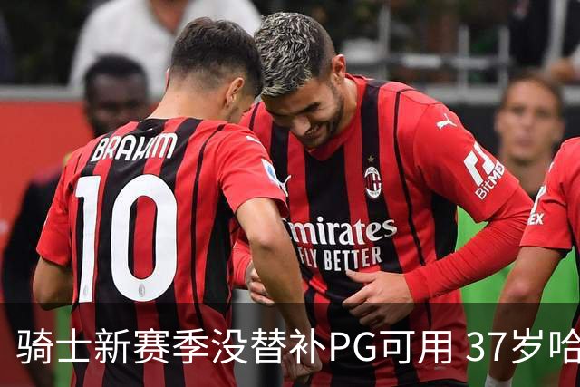 骑士新赛季没替补PG可用 37岁哈登能扛下一切吗？